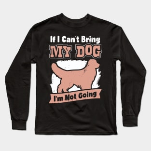 If I Can't Bring My Dog I'm Not Going Long Sleeve T-Shirt